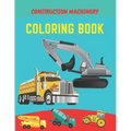 Construction machinery coloring book: Excavators, Cranes, Dump Trucks, Cement Trucks, Steam Rollers, Diggers, Dumpers, Cranes and Trucks for Children