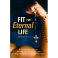 Fit for Eternal Life!: A Christian Approach to Working Out, Eating Right, and Building the Virtues of Fitness in Your Soul