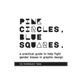 Pink Circles, Blue Squares.: A Practical Guide to Help Fight Gender Biases in Graphic Design.
