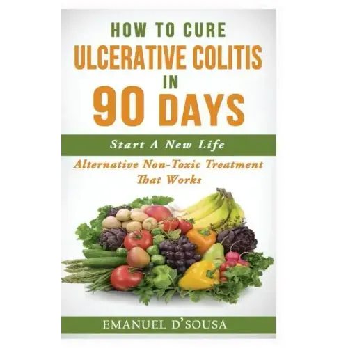 How To Cure Ulcerative Colitis In 90 Days: Alternative Non-Toxic Treatment That Works