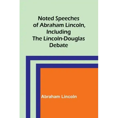 Noted Speeches of Abraham Lincoln, Including the Lincoln-Douglas Debate