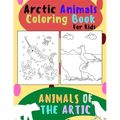 Animals of The Arctic. Arctic Animals Coloring Book for Kids: Wonderful Arctic Animals Coloring Book for Children of All Ages. Polar Bear, Narwhal, Wa