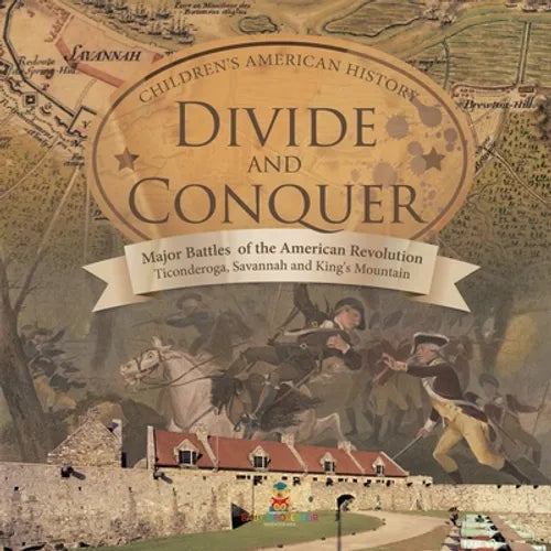 Divide and Conquer Major Battles of the American Revolution: Ticonderoga, Savannah and King's Mountain Fourth Grade History Children's American Histor