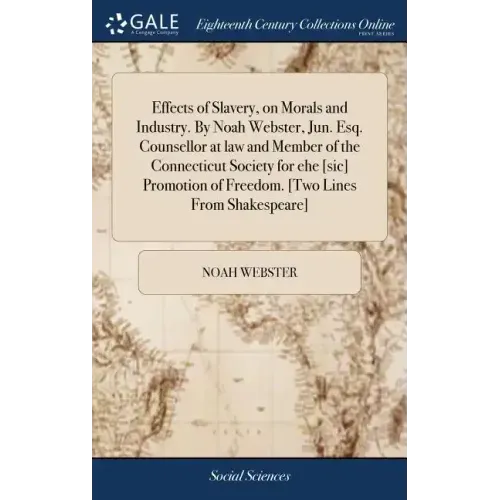Effects of Slavery, on Morals and Industry. By Noah Webster, Jun. Esq. Counsellor at law and Member of the Connecticut Society for ehe [sic] Promotion