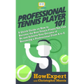 Professional Tennis Player 101: A Quick Guide on How to Become the Best Tennis Player You Can Be and Achieve Your Dreams of Becoming a Professional Fr