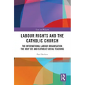 Labour Rights and the Catholic Church: The International Labour Organisation, the Holy See and Catholic Social Teaching