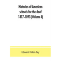 Histories of American schools for the deaf, 1817-1893 (Volume I)