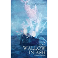 To Wallow in Ash & Other Sorrows