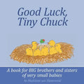 Good Luck, Tiny Chuck: A book for BIG brothers and sisters of very small babies