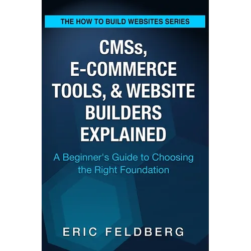 CMSs, E-Commerce Tools, & Website Builders Explained: A Beginner's Guide to Choosing the Right Foundation
