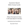 Question-based Bible Study Guide -- When the Game Is Over, It All Goes Back In the Box: Good Questions Have Groups Talking