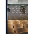 The Yalpana-Vaipava-Malai Or The History Of The Kingdom Of Jaffna