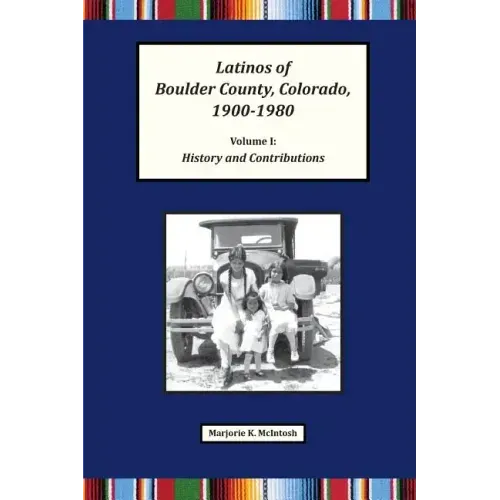 Latinos of Boulder County, Colorado, 1900-1980: Volume One: History and Contributions
