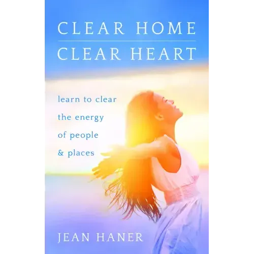 Clear Home, Clear Heart: Learn to Clear the Energy of People & Places