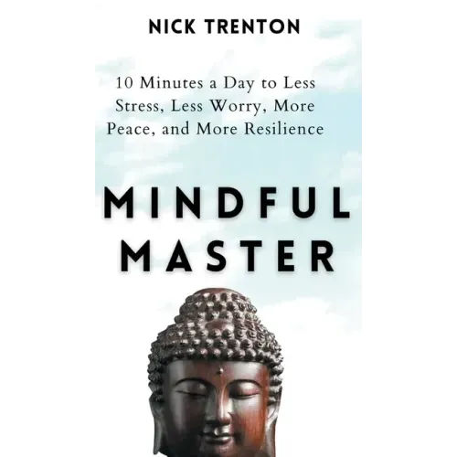Mindful Master: 10 Minutes a Day to Less Stress, Less Worry, More Peace, and More Resilience