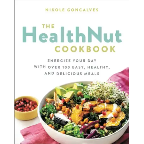 The Healthnut Cookbook: Energize Your Day with Over 100 Easy, Healthy, and Delicious Meals