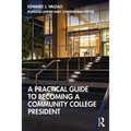 A Practical Guide to Becoming a Community College President
