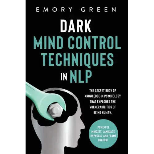 Dark Mind Control Techniques in NLP: The Secret Body of Knowledge in Psychology That Explores the Vulnerabilities of Being Human. Powerful Mindset, La