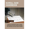 Scroll Saw Handbook: A Beginner Woodworker's Guide in Crafting Woodworking Scroll Saw Projects and Designs Plus Techniques and Tools to Get You Starte