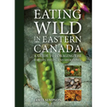 Eating Wild in Eastern Canada: A Guide to Foraging the Forests, Fields, and Shorelines