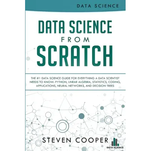 Data Science From Scratch: The #1 Data Science Guide For Everything A Data Scientist Needs To Know: Python, Linear Algebra, Statistics, Coding, A