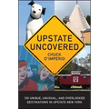 Upstate Uncovered: 100 Unique, Unusual, and Overlooked Destinations in Upstate New York