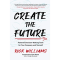 Create the Future: Powerful Decision-Making Tools for Your Company and Yourself