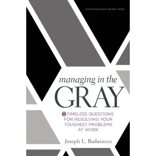 Managing in the Gray: Five Timeless Questions for Resolving Your Toughest Problems at Work