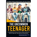 The Uncommon Teenager: A Guidebook Written For Parents By Real LIfe Teens To Help Your Teen Become Extraordinary