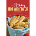The Skinny Hot Air Fryer Cookbook: Delicious & Simple Meals for Your Hot Air Fryer: Discover the Healthier Way to Fry.