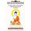 Buddhism: A Comprehensive Survey of the Early Buddhist Worldview (A Simple Guide to Understanding Buddhist Teachings and Practicing)