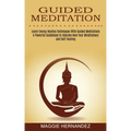 Guided Meditation: Learn Energy Healing Techniques With Guided Meditations (A Powerful Guidebook to Improve Now Your Mindfulness and Self-healing)