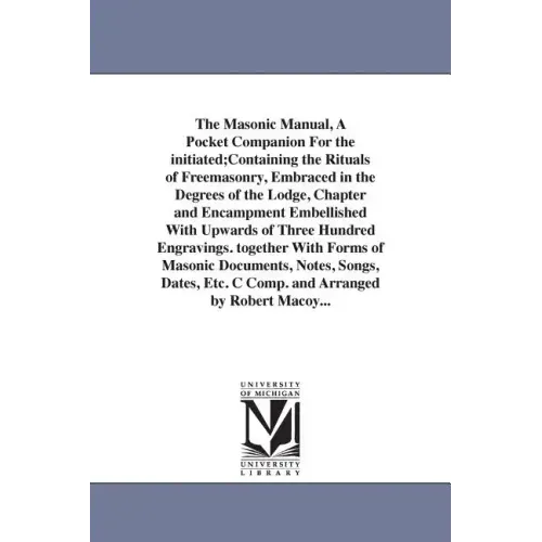 The Masonic Manual, A Pocket Companion For the initiated;Containing the Rituals of Freemasonry, Embraced in the Degrees of the Lodge, Chapter and Enca