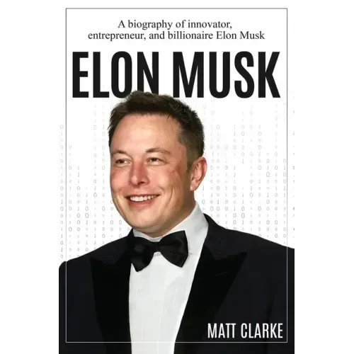 Elon Musk: A Biography of Innovator, Entrepreneur, and Billionaire Elon Musk