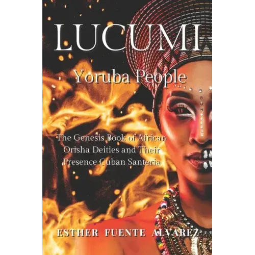 Lucumi, Yoruba People: The Genesis Book of African Orisha Deities and their Presence Cuban Santeria