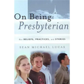 On Being Presbyterian: Our Beliefs, Practices, and Stories