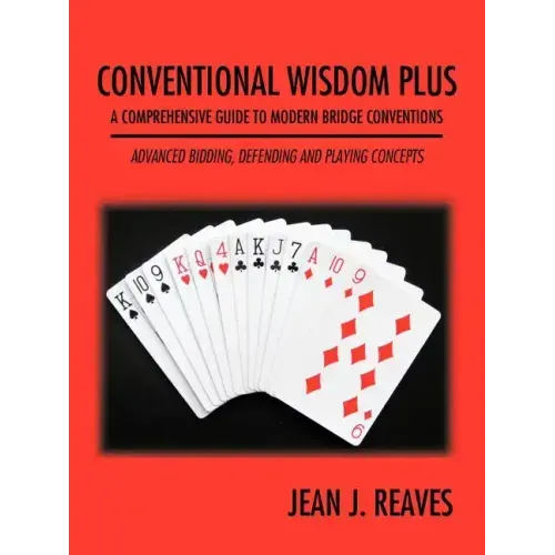 Conventional Wisdom Plus a Comprehensive Guide to Modern Bridge Conventions: Advanced Bidding, Defending and Playing Concepts