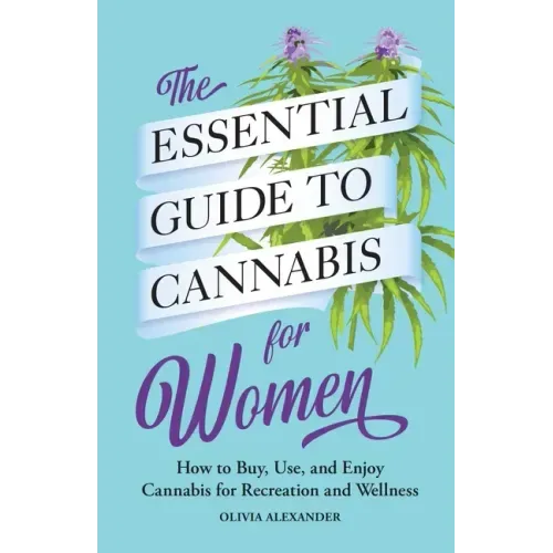 The Essential Guide to Cannabis for Women: How to Buy, Use, and Enjoy Cannabis for Recreation and Wellness