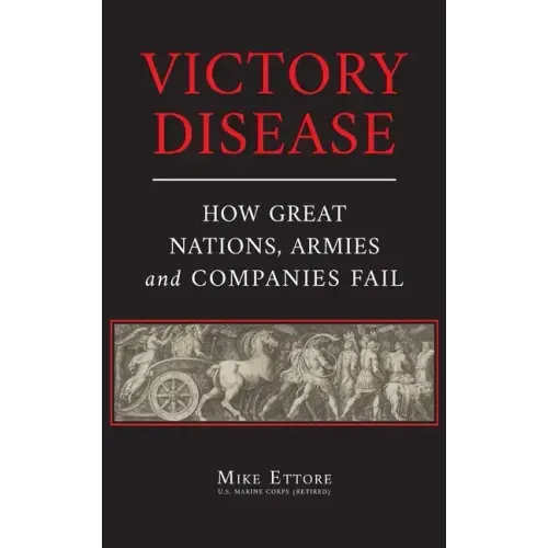 Victory Disease: How Great Nations, Armies and Companies Fail