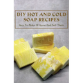 DIY Hot And Cold Soap Recipes: How To Make At Home And Sell Them: Cold Process Vs. Hot Process Soap