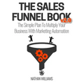 The Sales Funnel Book V2.0: The Simple Plan to Multiply Your Business with Marketing Automation