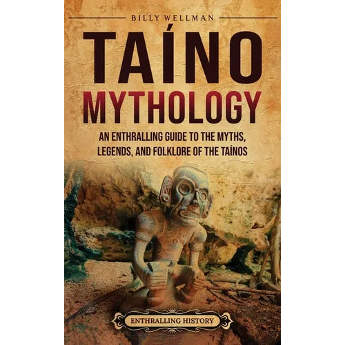 Taíno Mythology: An Enthralling Guide to the Myths, Legends, and Folklore of the Taínos