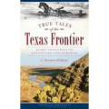 True Tales of the Texas Frontier: Eight Centuries of Adventure and Surprise