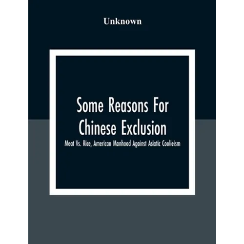 Some Reasons For Chinese Exclusion: Meat Vs. Rice, American Manhood Against Asiatic Coolieism