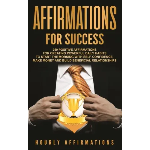 Affirmations for Success: 250 Positive Affirmations for Creating Powerful Daily Habits to Start the Morning with Self-confidence, Make Money and