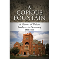 A Copious Fountain: A History of Union Presbyterian Seminary, 1812-2012