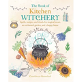 The Book of Kitchen Witchery: Spells, Recipes, and Rituals for Magical Meals, an Enchanted Garden, and a Happy Home