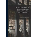A Beginner's History Of Philosophy; Volume 1