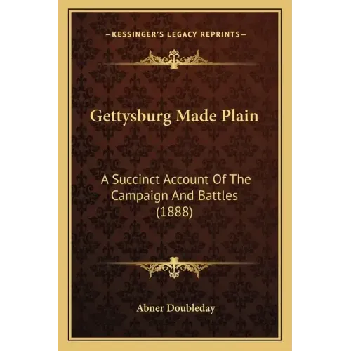 Gettysburg Made Plain: A Succinct Account of the Campaign and Battles (1888)