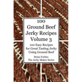 100 Ground Beef Jerky Recipes: 100 Easy Recipes for Great Tasting Jerky Using Ground Beef